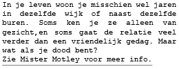 In je leven woon je misschien wel jaren in dezelfde wijk of naast dezelfde buren. Soms ken je ze alleen van gezicht,en soms gaat de relatie veel verder dan een vriendelijk gedag. Maar wat als je dood bent?